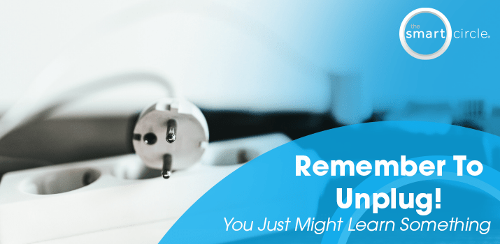 You Might Learn From Unplugging | The Smart Circle Blog