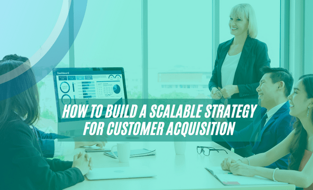 How to Build a Scalable Strategy for Customer Acquisition
